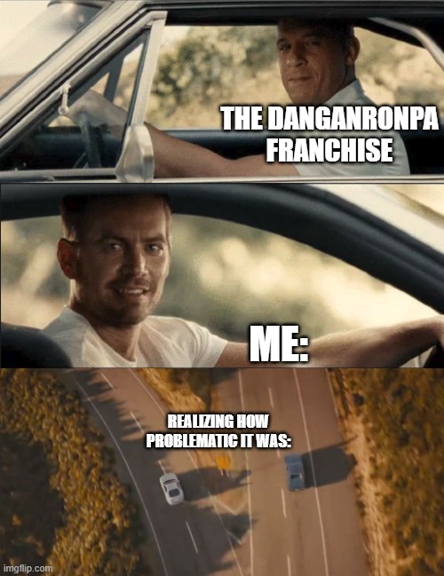 Meme | THE DANGANRONPA FRANCHISE; ME:; REALIZING HOW PROBLEMATIC IT WAS: | image tagged in see you again | made w/ Imgflip meme maker