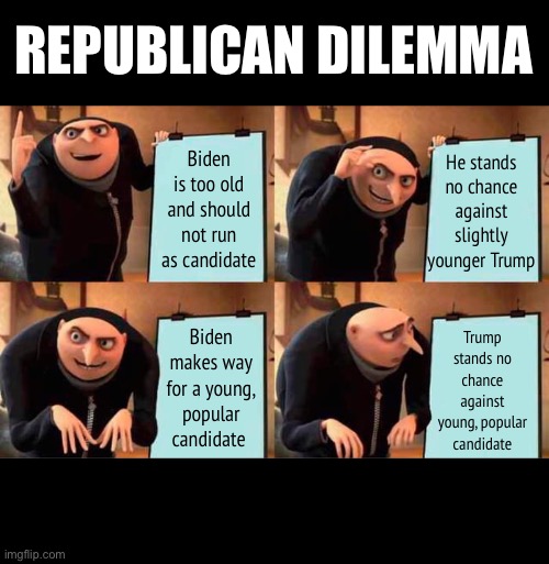 Dead end | REPUBLICAN DILEMMA; He stands no chance against slightly younger Trump; Biden is too old and should not run as candidate; Trump stands no chance against young, popular candidate; Biden makes way for a young, popular candidate | image tagged in memes,gru's plan,trump,biden,democrats,republicans | made w/ Imgflip meme maker