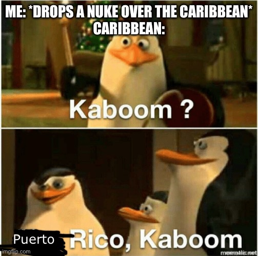 K a b o o m ? | ME: *DROPS A NUKE OVER THE CARIBBEAN*
CARIBBEAN:; Puerto | image tagged in kaboom yes rico kaboom,puerto rico,nuke | made w/ Imgflip meme maker