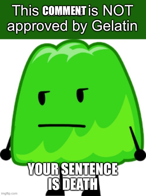 This meme is NOT approved by Gelatin | COMMENT YOUR SENTENCE IS DEATH | image tagged in this meme is not approved by gelatin | made w/ Imgflip meme maker
