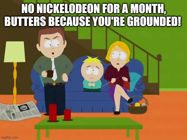 YOURE GROUNDED | NO NICKELODEON FOR A MONTH, BUTTERS BECAUSE YOU'RE GROUNDED! | image tagged in youre grounded | made w/ Imgflip meme maker