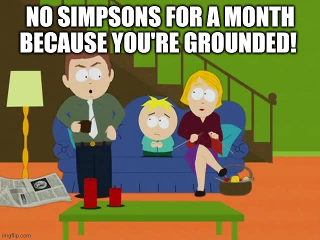 YOURE GROUNDED | NO SIMPSONS FOR A MONTH BECAUSE YOU'RE GROUNDED! | image tagged in youre grounded | made w/ Imgflip meme maker