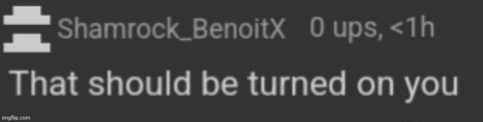 Shamrock_BenoitX that should be turned on you | image tagged in shamrock_benoitx that should be turned on you | made w/ Imgflip meme maker