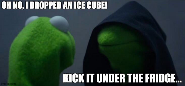 Let Me Do It 4 You | OH NO, I DROPPED AN ICE CUBE! KICK IT UNDER THE FRIDGE... | image tagged in memes,evil kermit | made w/ Imgflip meme maker