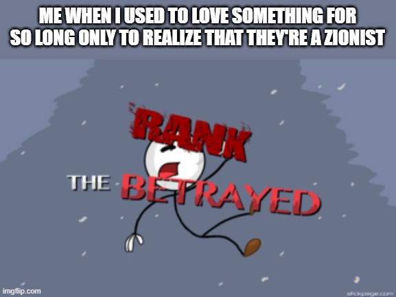 I hate Israel so much #FreePalestine | ME WHEN I USED TO LOVE SOMETHING FOR SO LONG ONLY TO REALIZE THAT THEY'RE A ZIONIST | image tagged in the betrayed,free palestine | made w/ Imgflip meme maker