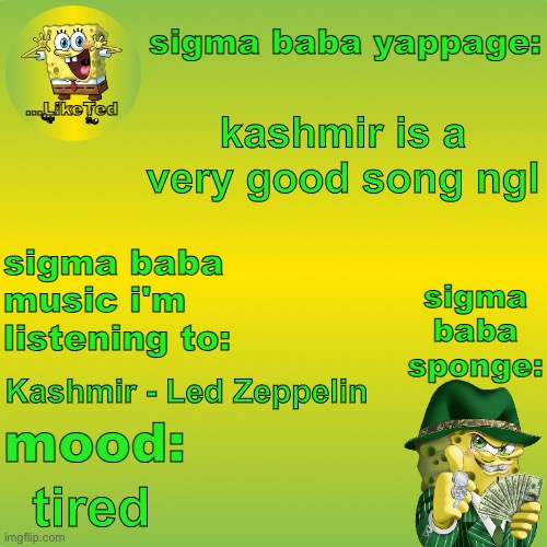 sigma baba sponge announcement v2 | kashmir is a very good song ngl; Kashmir - Led Zeppelin; tired | image tagged in sigma baba sponge announcement v2 | made w/ Imgflip meme maker