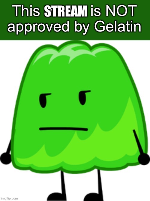 This meme is NOT approved by Gelatin | STREAM | image tagged in this meme is not approved by gelatin | made w/ Imgflip meme maker