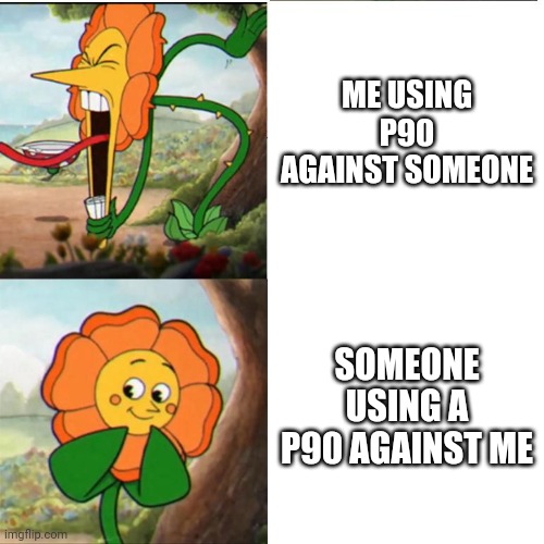 ME USING P90 AGAINST SOMEONE SOMEONE USING A P90 AGAINST ME | image tagged in cuphead flower | made w/ Imgflip meme maker