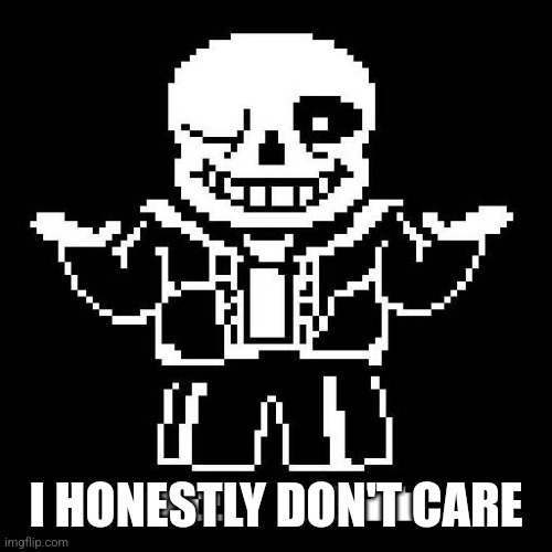 sans undertale | I HONESTLY DON'T CARE | image tagged in sans undertale | made w/ Imgflip meme maker