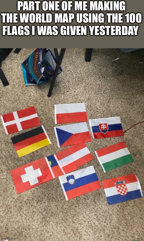 PART ONE OF ME MAKING THE WORLD MAP USING THE 100 FLAGS I WAS GIVEN YESTERDAY | image tagged in flags,world,europe | made w/ Imgflip meme maker