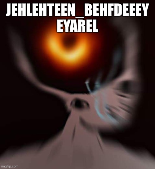 brainlet black hole | JEHLEHTEEN_BEHFDEEEY EYAREL | image tagged in brainlet black hole | made w/ Imgflip meme maker