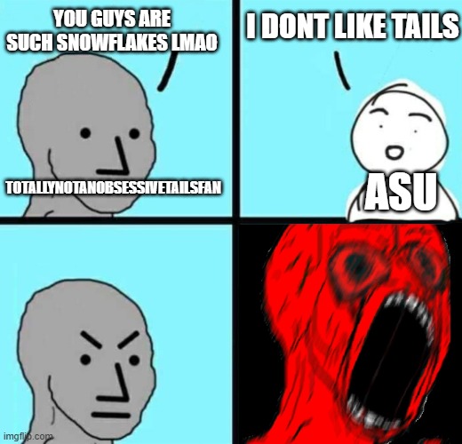 Angry NPC wojack rage | YOU GUYS ARE SUCH SNOWFLAKES LMAO; I DONT LIKE TAILS; ASU; TOTALLYNOTANOBSESSIVETAILSFAN | image tagged in angry npc wojack rage | made w/ Imgflip meme maker