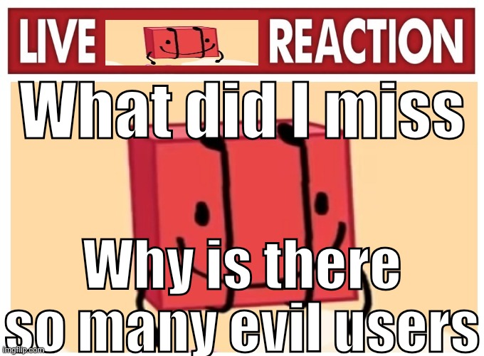 Live boky reaction | What did I miss; Why is there so many evil users | image tagged in live boky reaction | made w/ Imgflip meme maker