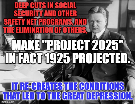 "Power to the Privileged!" | DEEP CUTS IN SOCIAL SECURITY AND OTHER SAFETY NET PROGRAMS, AND THE ELIMINATION OF OTHERS, MAKE "PROJECT 2025" IN FACT 1925 PROJECTED. IT RE-CREATES THE CONDITIONS THAT LED TO THE GREAT DEPRESSION. | image tagged in politics | made w/ Imgflip meme maker