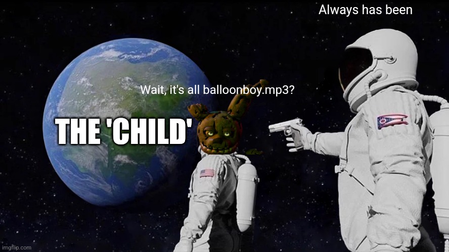 This meme was rushed... | Always has been; Wait, it's all balloonboy.mp3? THE 'CHILD' | image tagged in memes,always has been,springtrap,balloon boy fnaf | made w/ Imgflip meme maker