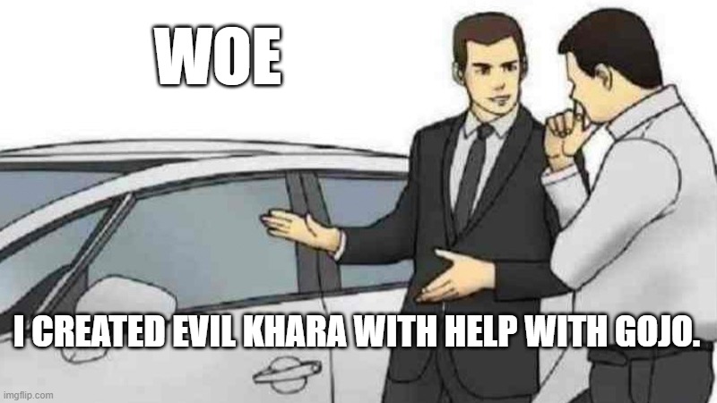 I'll allow it. Though this is shit-evil gaster | WOE; I CREATED EVIL KHARA WITH HELP WITH GOJO. | image tagged in memes,car salesman slaps roof of car,feels wrong | made w/ Imgflip meme maker