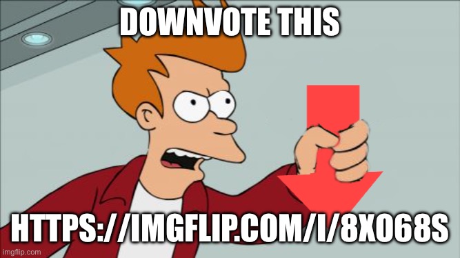 Shut Up and Take My Downvote | DOWNVOTE THIS; HTTPS://IMGFLIP.COM/I/8XO68S | image tagged in shut up and take my downvote | made w/ Imgflip meme maker