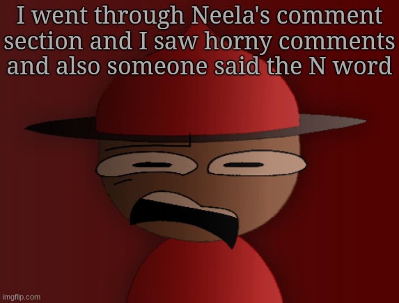 Neela's fan didn't even be mean to them | I went through Neela's comment section and I saw horny comments and also someone said the N word | image tagged in expunged has seen some shit 2 | made w/ Imgflip meme maker