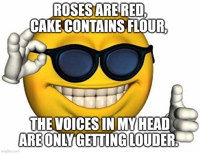 Funnie | ROSES ARE RED, CAKE CONTAINS FLOUR, THE VOICES IN MY HEAD ARE ONLY GETTING LOUDER. | image tagged in thumbs up emoji | made w/ Imgflip meme maker