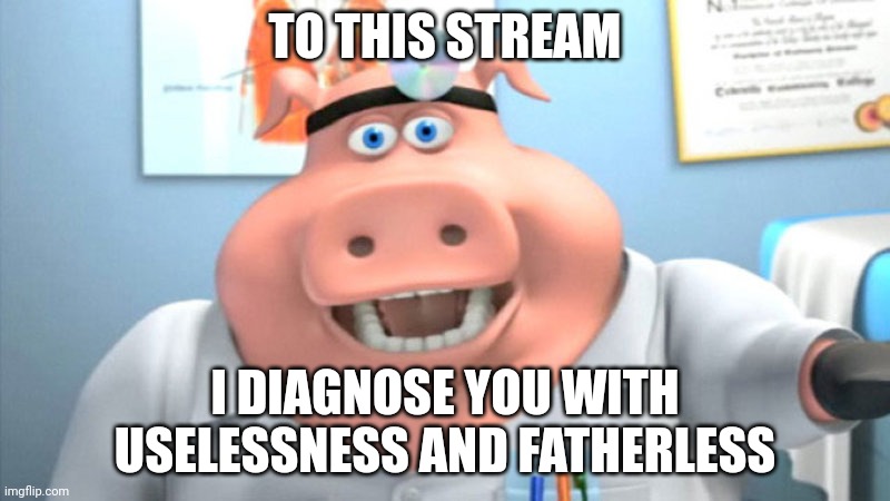 I Diagnose You With Dead | TO THIS STREAM; I DIAGNOSE YOU WITH USELESSNESS AND FATHERLESS | image tagged in i diagnose you with dead | made w/ Imgflip meme maker