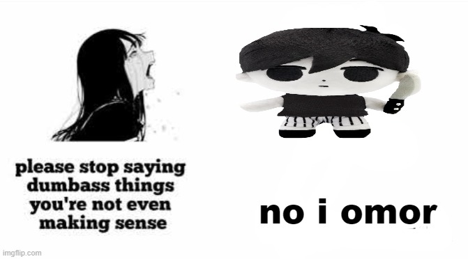 please stop saying dumbass things youre not even making sense | no i omor | image tagged in please stop saying dumbass things youre not even making sense | made w/ Imgflip meme maker