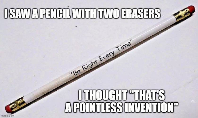 memes by Brad - a pencil with two erasers is pointless | I SAW A PENCIL WITH TWO ERASERS; I THOUGHT "THAT'S A POINTLESS INVENTION" | image tagged in funny,fun,pencils,funny meme,humor,play on words | made w/ Imgflip meme maker