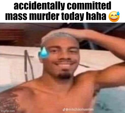 #20 | accidentally committed mass murder today haha 😅 | image tagged in kumalala oopsy daisy,memes,funny,fun,dark humor,bruh | made w/ Imgflip meme maker