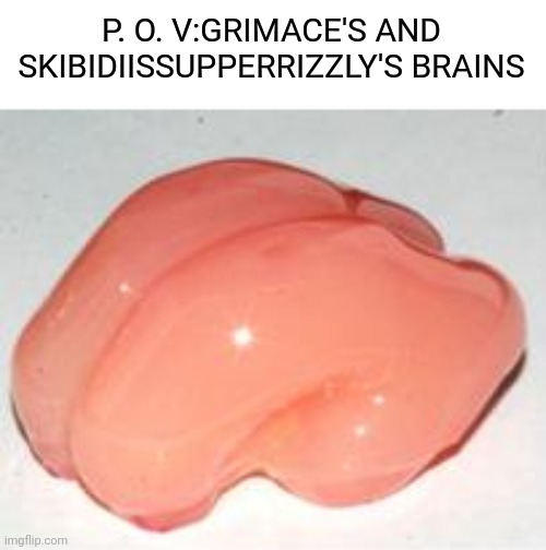 Smooth Brain | P. O. V:GRIMACE'S AND SKIBIDIISSUPPERRIZZLY'S BRAINS | image tagged in smooth brain | made w/ Imgflip meme maker