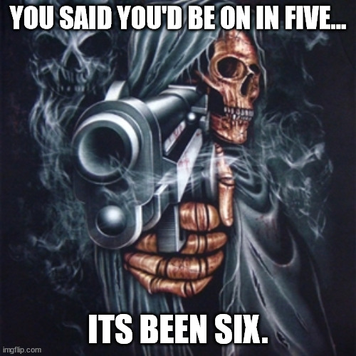 "5 minutes". the most egregious of lies | YOU SAID YOU'D BE ON IN FIVE... ITS BEEN SIX. | image tagged in edgy skeleton | made w/ Imgflip meme maker