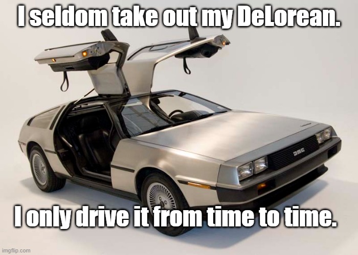 DeLorean drive | I seldom take out my DeLorean. I only drive it from time to time. | image tagged in delorean,time | made w/ Imgflip meme maker