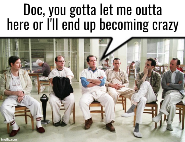 Doc, you gotta let me outta here or I'll end up becoming crazy | made w/ Imgflip meme maker