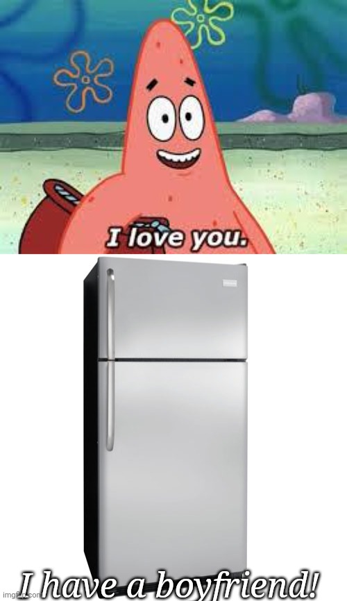 ASDFMOVIE REFERENCE? | I have a boyfriend! | image tagged in patrick i love you,fridge | made w/ Imgflip meme maker