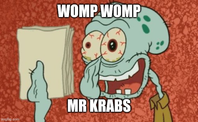 WOMP WOMP MR KRABS | image tagged in exhausted squidward | made w/ Imgflip meme maker