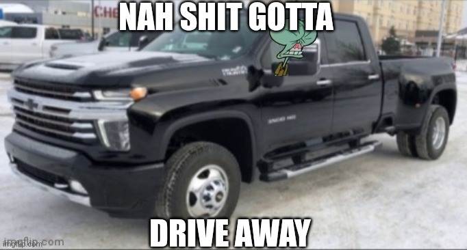 NAH SHIT GOTTA DRIVE AWAY | image tagged in 2021 chevy silverado | made w/ Imgflip meme maker