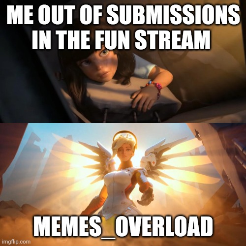 Overwatch Mercy Meme | ME OUT OF SUBMISSIONS IN THE FUN STREAM; MEMES_OVERLOAD | image tagged in overwatch mercy meme | made w/ Imgflip meme maker