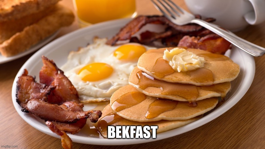 bekfast | BEKFAST | image tagged in bekfast,shitpost,memes,dank memes,why are you reading the tags,why is the fbi here | made w/ Imgflip meme maker