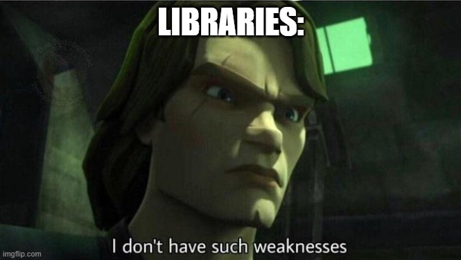 I don't have such weakness | LIBRARIES: | image tagged in i don't have such weakness | made w/ Imgflip meme maker