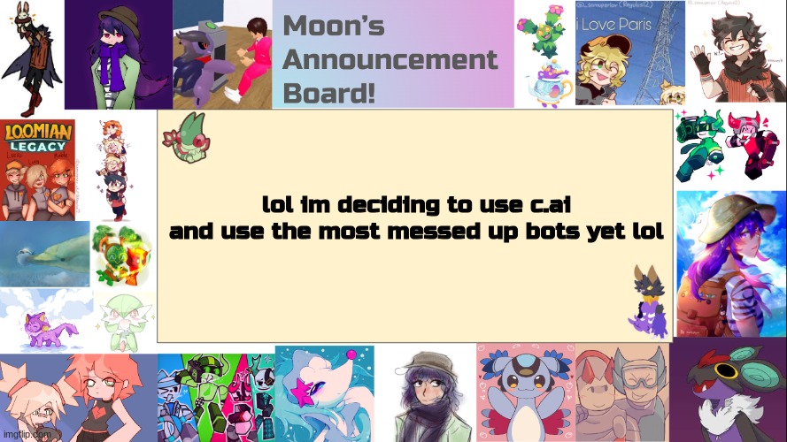 should i do this | lol im deciding to use c.ai
and use the most messed up bots yet lol | image tagged in moon's announcement board | made w/ Imgflip meme maker