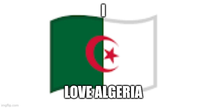 I Love ? | I; LOVE ALGERIA | image tagged in algeria flag emoji | made w/ Imgflip meme maker