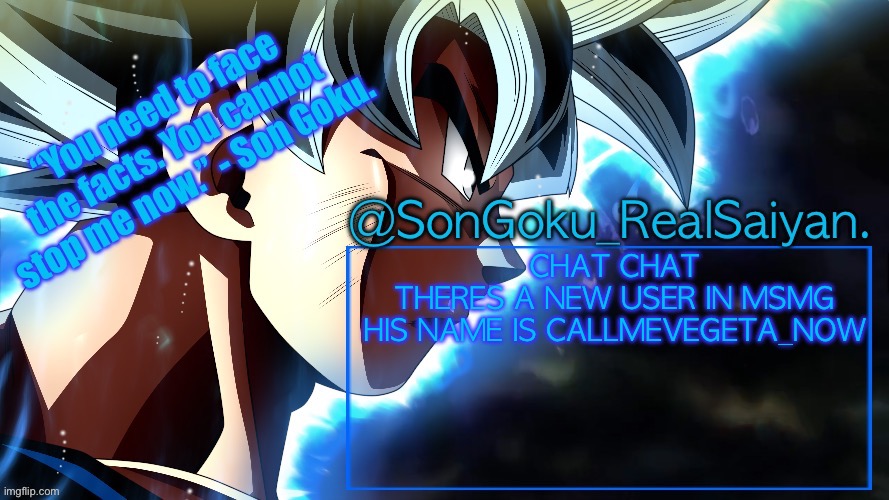 SonGoku_RealSaiyan Temp V3 | CHAT CHAT
THERES A NEW USER IN MSMG
HIS NAME IS CALLMEVEGETA_NOW | image tagged in songoku_realsaiyan temp v3 | made w/ Imgflip meme maker