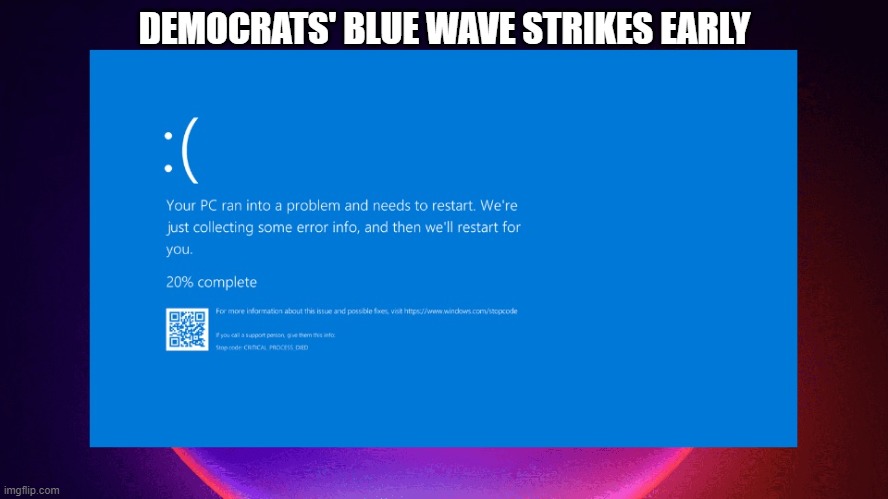 Blue Wave | DEMOCRATS' BLUE WAVE STRIKES EARLY | image tagged in blue screen of death | made w/ Imgflip meme maker