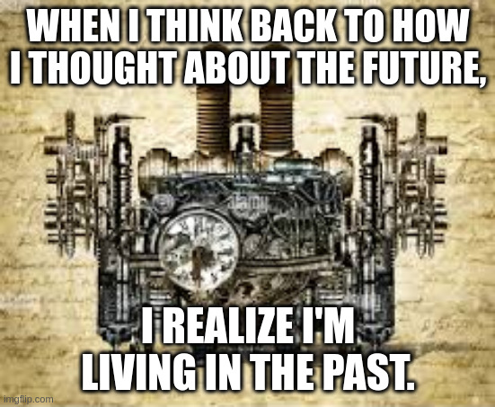 WHEN I THINK BACK TO HOW I THOUGHT ABOUT THE FUTURE, I REALIZE I'M LIVING IN THE PAST. | image tagged in future | made w/ Imgflip meme maker