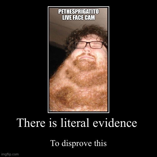 There is literal evidence | To disprove this | image tagged in funny,demotivationals | made w/ Imgflip demotivational maker