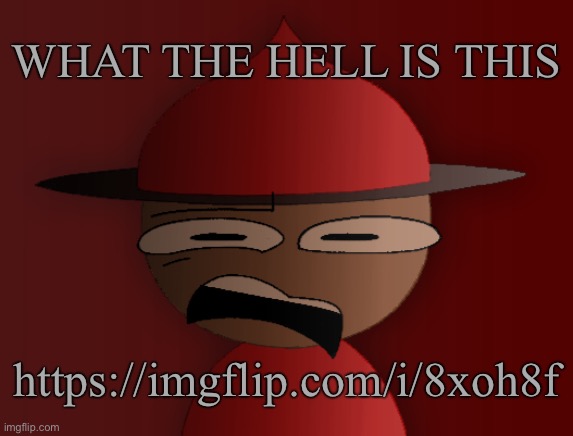 Expunged has seen some shit 2 | WHAT THE HELL IS THIS; https://imgflip.com/i/8xoh8f | image tagged in expunged has seen some shit 2 | made w/ Imgflip meme maker