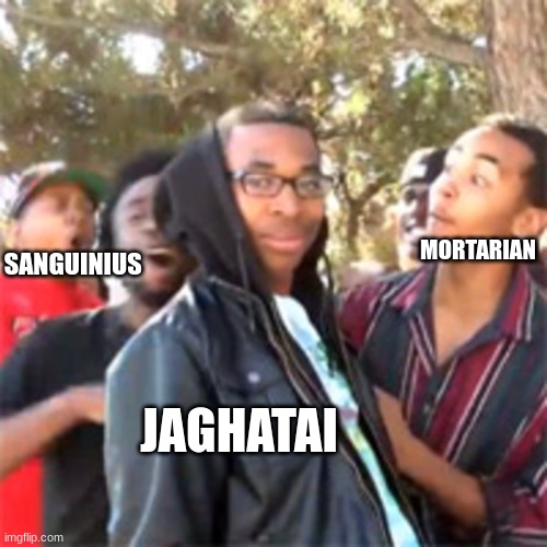 black boy roast | MORTARIAN; SANGUINIUS; JAGHATAI | image tagged in black boy roast | made w/ Imgflip meme maker