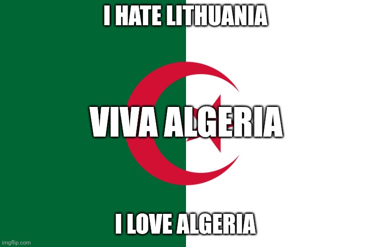 123 viva Algérie | I HATE LITHUANIA; VIVA ALGERIA; I LOVE ALGERIA | image tagged in viva algeria | made w/ Imgflip meme maker