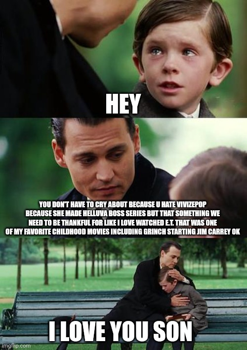 It something we need to be thankful for | HEY; YOU DON'T HAVE TO CRY ABOUT BECAUSE U HATE VIVIZEPOP BECAUSE SHE MADE HELLUVA BOSS SERIES BUT THAT SOMETHING WE NEED TO BE THANKFUL FOR LIKE I LOVE WATCHED E.T. THAT WAS ONE OF MY FAVORITE CHILDHOOD MOVIES INCLUDING GRINCH STARTING JIM CARREY OK; I LOVE YOU SON | image tagged in memes,finding neverland | made w/ Imgflip meme maker