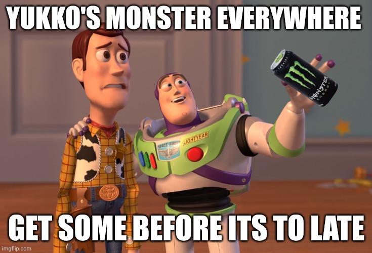 X, X Everywhere Meme | YUKKO'S MONSTER EVERYWHERE; GET SOME BEFORE ITS TO LATE | image tagged in memes,x x everywhere | made w/ Imgflip meme maker