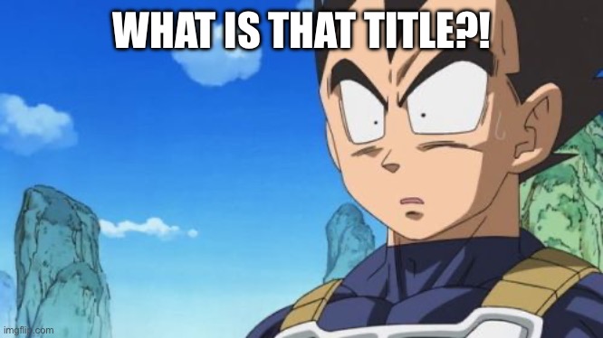 Surprized Vegeta Meme | WHAT IS THAT TITLE?! | image tagged in memes,surprized vegeta | made w/ Imgflip meme maker