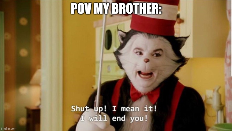 Send help | POV MY BROTHER: | image tagged in the cat in the hat will end you,send help | made w/ Imgflip meme maker